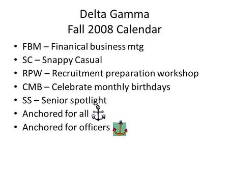 Delta Gamma Fall 2008 Calendar FBM – Finanical business mtg SC – Snappy Casual RPW – Recruitment preparation workshop CMB – Celebrate monthly birthdays.