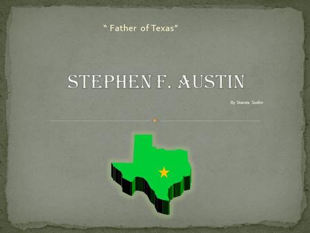 “ Father of Texas” By Skanda Sudhir M oses Austin was about to build a colony in Texas. Suddenly, he was sick. Before he died, he asked his wife to tell.
