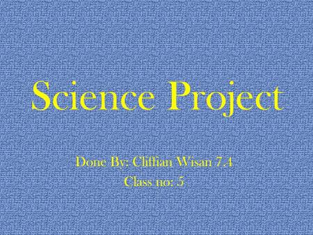 Science Project Done By: Cliffian Wisan 7.4 Class no: 5.