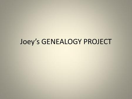 Joey’s GENEALOGY PROJECT. Some important facts about our Human Family Tree.