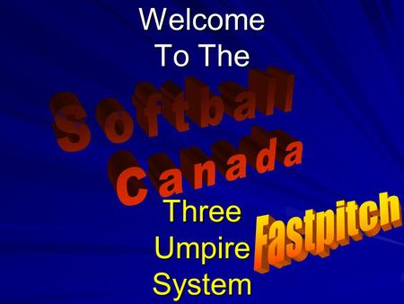 Welcome To The Three Umpire System. © 2007 Softball Canada All Rights Reserved Softball Canada Three Umpire System FP 2 Tips for the Three Umpire System.