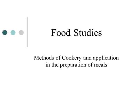 Food Studies Methods of Cookery and application in the preparation of meals.