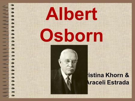 Albert Osborn Christina Khorn & Araceli Estrada. Who is he? Albert Sherman Osborn was the first American prominent in the field of forgery detection He.