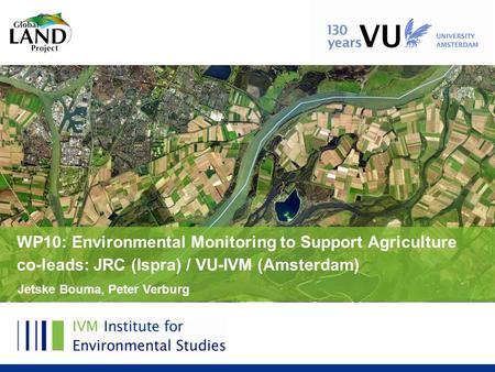 Jetske Bouma, Peter Verburg WP10: Environmental Monitoring to Support Agriculture co-leads: JRC (Ispra) / VU-IVM (Amsterdam)