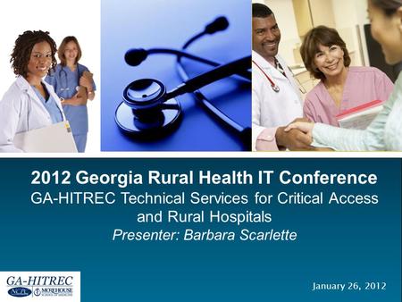 2012 Georgia Rural Health IT Conference GA-HITREC Technical Services for Critical Access and Rural Hospitals Presenter: Barbara Scarlette January 26, 2012.