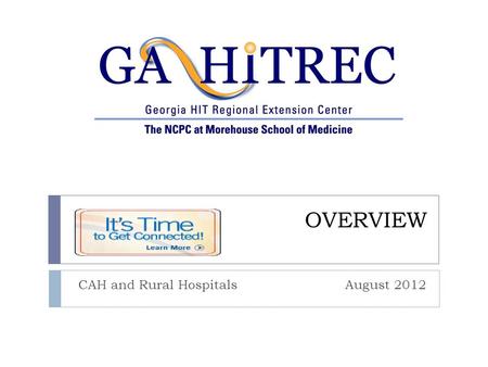 OVERVIEW CAH and Rural Hospitals August 2012. Goals and Objectives Collaborate with Statewide Partners Competent Technical Teams Work Collaboratively.