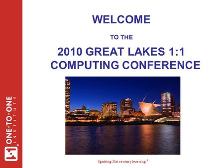 Igniting 21st century learning ® ® WELCOME TO THE 2010 GREAT LAKES 1:1 COMPUTING CONFERENCE.