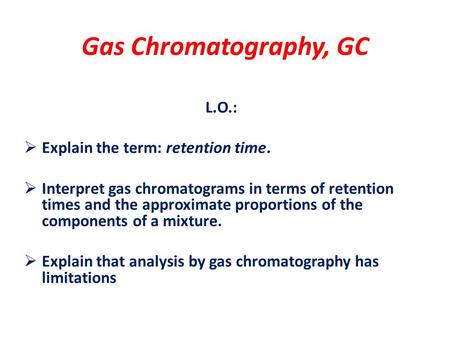 Gas Chromatography, GC L.O.:  Explain the term: retention time.  Interpret gas chromatograms in terms of retention times and the approximate proportions.