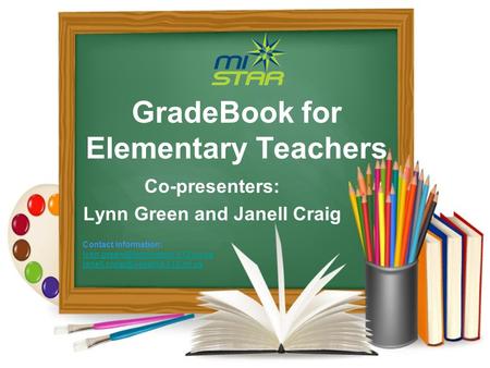 GradeBook for Elementary Teachers Co-presenters: Lynn Green and Janell Craig Contact Information: