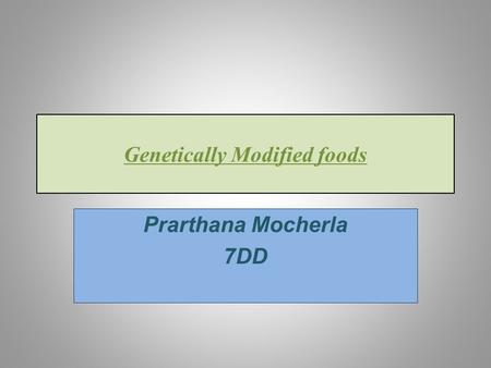 Genetically Modified foods Prarthana Mocherla 7DD.