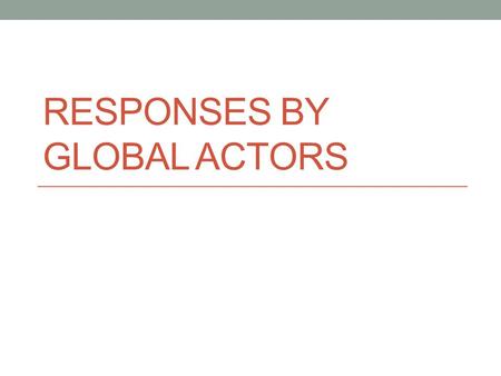 RESPONSES BY GLOBAL ACTORS. Who deals with HR abuses? StatesUnited Nations International Criminal Tribunals International Criminal Court Inter-Governmental.