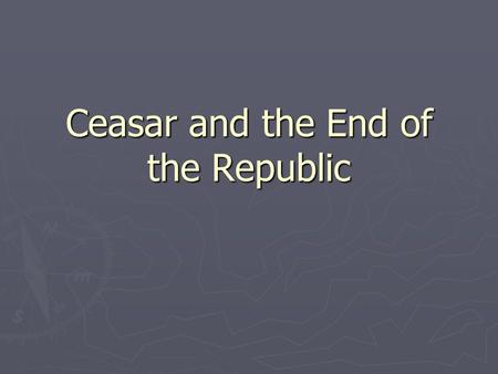 Ceasar and the End of the Republic. Setup of Rome’s government ► Rome’s government was set up using social class more than anything else. (what are the.