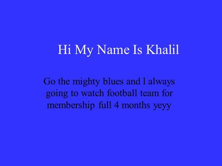 Hi My Name Is Khalil Go the mighty blues and l always going to watch football team for membership full 4 months yeyy.