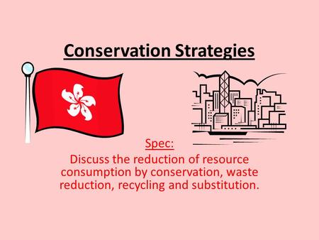 Conservation Strategies Spec: Discuss the reduction of resource consumption by conservation, waste reduction, recycling and substitution.