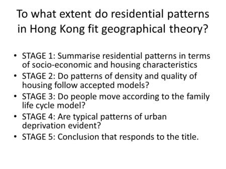 To what extent do residential patterns in Hong Kong fit geographical theory? STAGE 1: Summarise residential patterns in terms of socio-economic and housing.