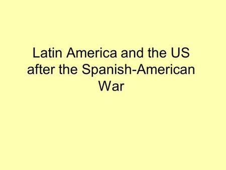 Latin America and the US after the Spanish-American War.
