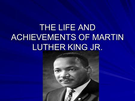 THE LIFE AND ACHIEVEMENTS OF MARTIN LUTHER KING JR.