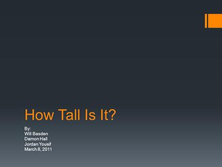How Tall Is It? By: Will Basden Damon Hall Jordan Yousif March 8, 2011.