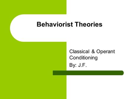 Behaviorist Theories Classical & Operant Conditioning By: J.F.