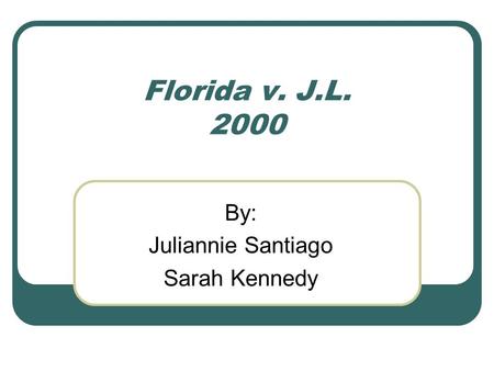 Florida v. J.L. 2000 By: Juliannie Santiago Sarah Kennedy.