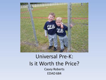 Universal Pre-K: Is it Worth the Price? Casey Roberts EDAD 684.