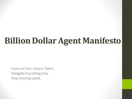 Billion Dollar Agent Manifesto Focus on Your Unique Talent. Delegate Everything Else. Stop Wasting Leads.