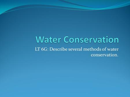 LT 6G: Describe several methods of water conservation.