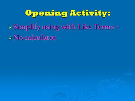 Opening Activity:  Simplify using with Like Terms –  No calculator.