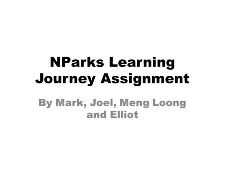 NParks Learning Journey Assignment By Mark, Joel, Meng Loong and Elliot.