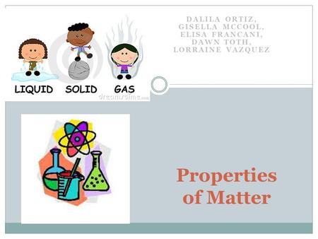 Dalila Ortiz, Gisella McCool, Elisa Francani, Dawn Toth, Lorraine Vazquez Properties of Matter.