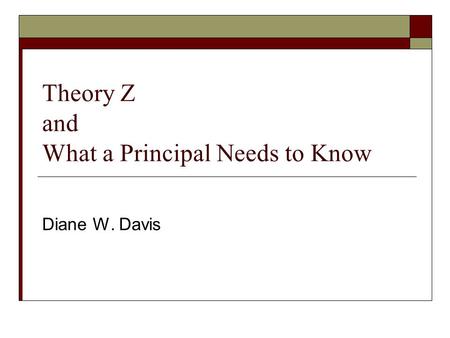 Theory Z and What a Principal Needs to Know Diane W. Davis.