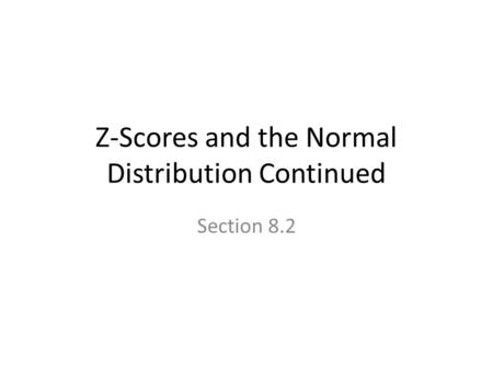 Z-Scores and the Normal Distribution Continued Section 8.2.