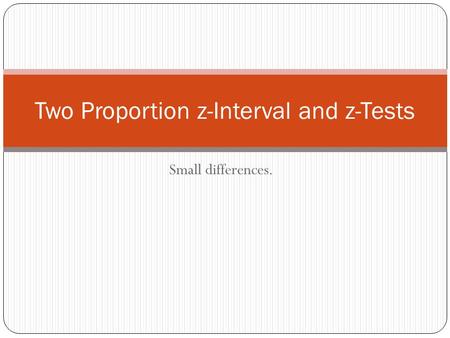 Small differences. Two Proportion z-Interval and z-Tests.