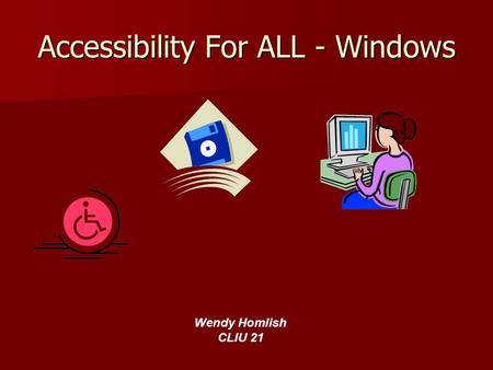 Accessibility For ALL - Windows Wendy Homlish CLIU 21.