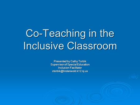 Co-Teaching in the Inclusive Classroom Presented by Cathy Torbik Supervisor of Special Education Inclusion Facilitator