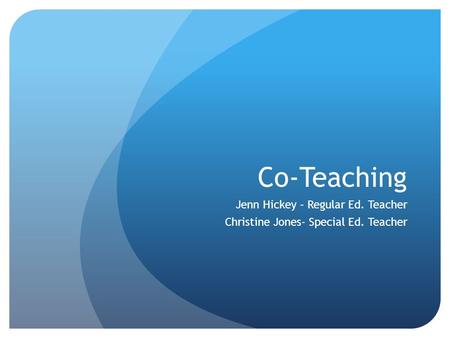 Co-Teaching Jenn Hickey – Regular Ed. Teacher Christine Jones- Special Ed. Teacher.