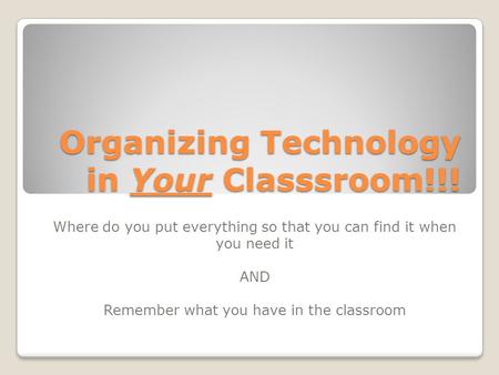 Organizing Technology in Your Classsroom!!! Where do you put everything so that you can find it when you need it AND Remember what you have in the classroom.