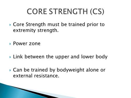  Core Strength must be trained prior to extremity strength.  Power zone  Link between the upper and lower body  Can be trained by bodyweight alone.