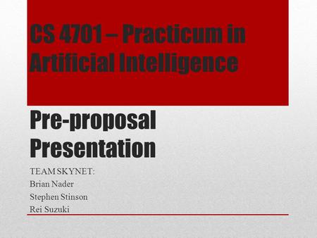 CS 4701 – Practicum in Artificial Intelligence Pre-proposal Presentation TEAM SKYNET: Brian Nader Stephen Stinson Rei Suzuki.