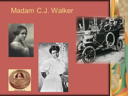 Madam C.J. Walker. -Madam C.J. Walker “I am a woman who came from the cotton fields of the South. From there I was promoted to the washtub. From there.