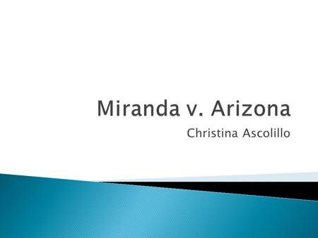 Christina Ascolillo.  Who was involved: Ernesto Miranda and the State of Arizona.  When: 1963-1966  Where: Phoenix, Arizona  Why: Arrested and charged.