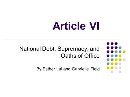 Article VI National Debt, Supremacy, and Oaths of Office By Esther Lui and Gabrielle Field.