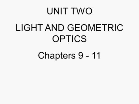 UNIT TWO LIGHT AND GEOMETRIC OPTICS Chapters 9 - 11.
