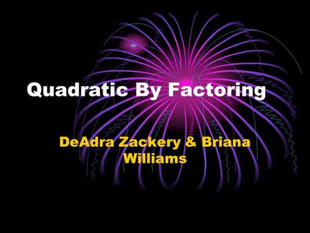 Quadratic By Factoring DeAdra Zackery & Briana Williams.