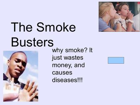 The Smoke Busters why smoke? It just wastes money, and causes diseases!!!