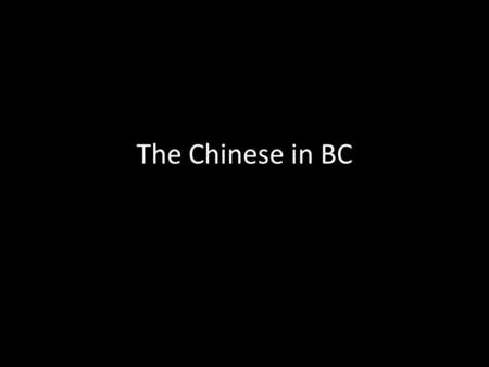 The Chinese in BC. 1850’s: went to Cali b/c of gold rush Came to BC b/c of Cariboo Gold Rush Prejudice and discrimination – Options limited in BC b/c.