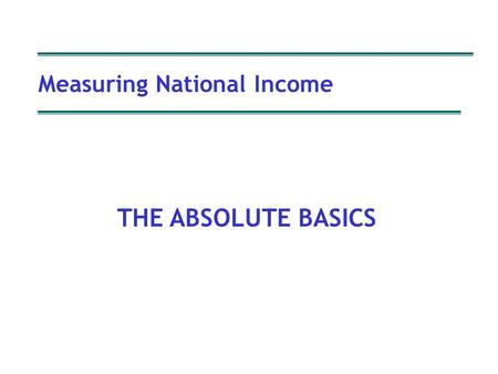 Measuring National Income Copyright P Oldfield Measuring National Income THE ABSOLUTE BASICS.