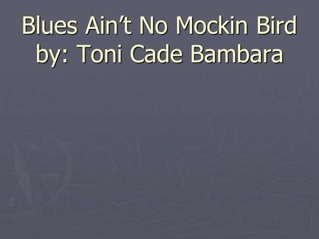Blues Ain’t No Mockin Bird by: Toni Cade Bambara