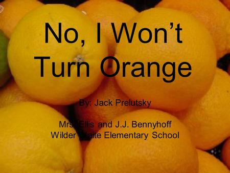 No, I Won’t Turn Orange By: Jack Prelutsky