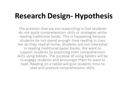 Research Design- Hypothesis The problem that we are researching is that students do not apply comprehension skills or strategies while reading traditional.